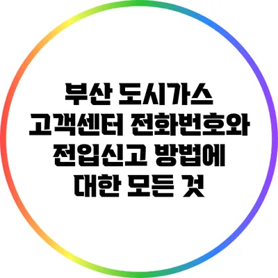 부산 도시가스 고객센터 전화번호와 전입신고 방법에 대한 모든 것
