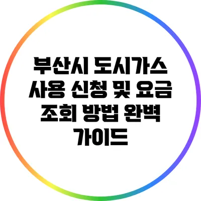 부산시 도시가스 사용 신청 및 요금 조회 방법 완벽 가이드