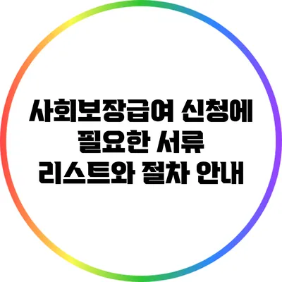 사회보장급여 신청에 필요한 서류 리스트와 절차 안내