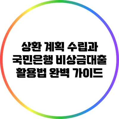 상환 계획 수립과 국민은행 비상금대출 활용법 완벽 가이드