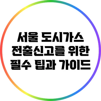서울 도시가스 전출신고를 위한 필수 팁과 가이드