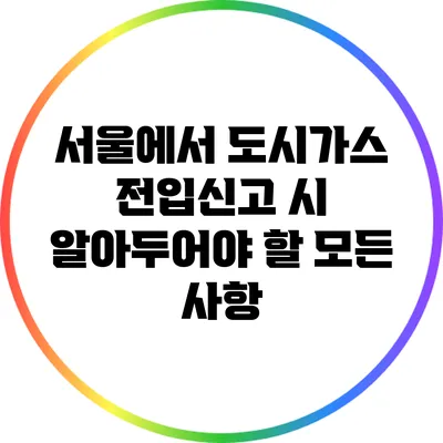 서울에서 도시가스 전입신고 시 알아두어야 할 모든 사항