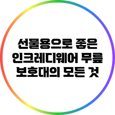 선물용으로 좋은 인크레디웨어 무릎 보호대의 모든 것