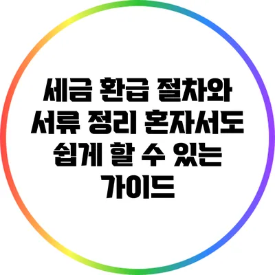 세금 환급 절차와 서류 정리: 혼자서도 쉽게 할 수 있는 가이드