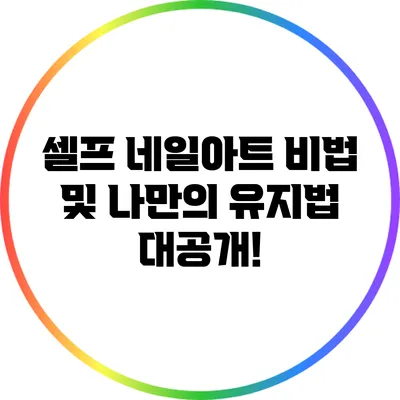 셀프 네일아트 비법 및 나만의 유지법 대공개!