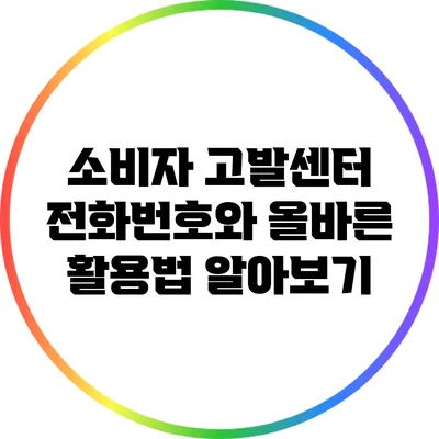 소비자 고발센터 전화번호와 올바른 활용법 알아보기