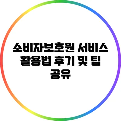 소비자보호원 서비스 활용법: 후기 및 팁 공유