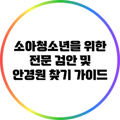 소아청소년을 위한 전문 검안 및 안경원 찾기 가이드