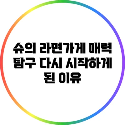 슈의 라면가게 매력 탐구: 다시 시작하게 된 이유