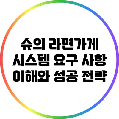 슈의 라면가게: 시스템 요구 사항 이해와 성공 전략