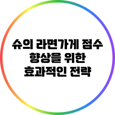 슈의 라면가게 점수 향상을 위한 효과적인 전략