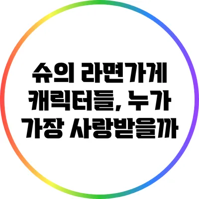슈의 라면가게 캐릭터들, 누가 가장 사랑받을까?