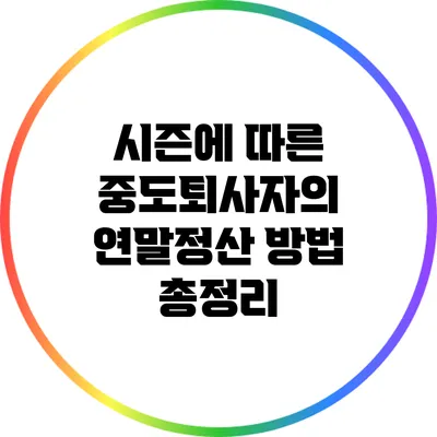 시즌에 따른 중도퇴사자의 연말정산 방법 총정리