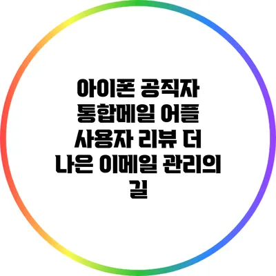 아이폰 공직자 통합메일 어플 사용자 리뷰: 더 나은 이메일 관리의 길