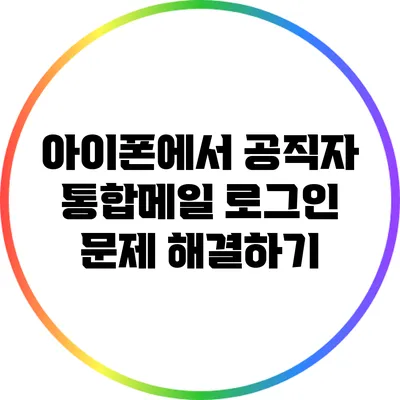 아이폰에서 공직자 통합메일 로그인 문제 해결하기