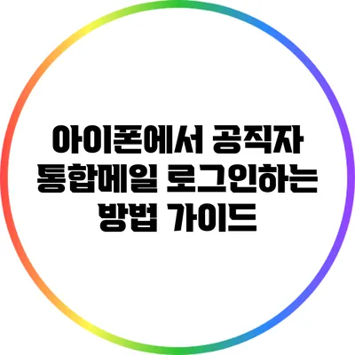 아이폰에서 공직자 통합메일 로그인하는 방법 가이드