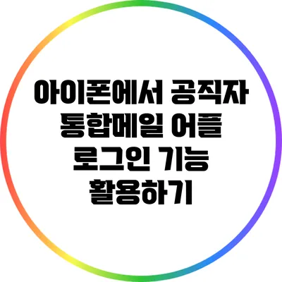 아이폰에서 공직자 통합메일 어플 로그인 기능 활용하기