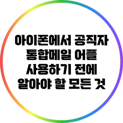 아이폰에서 공직자 통합메일 어플 사용하기 전에 알아야 할 모든 것