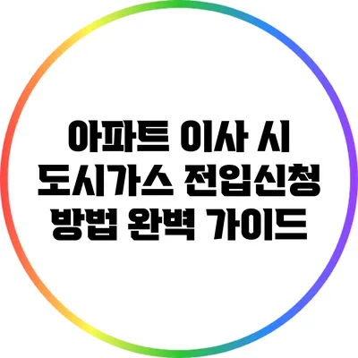 아파트 이사 시 도시가스 전입신청 방법 완벽 가이드