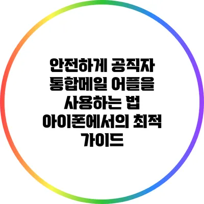 안전하게 공직자 통합메일 어플을 사용하는 법: 아이폰에서의 최적 가이드