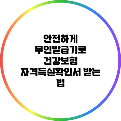 안전하게 무인발급기로 건강보험 자격득실확인서 받는 법