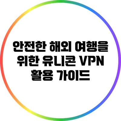 안전한 해외 여행을 위한 유니콘 VPN 활용 가이드