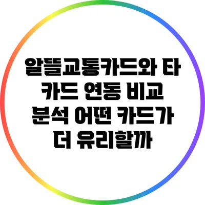 알뜰교통카드와 타 카드 연동 비교 분석: 어떤 카드가 더 유리할까?