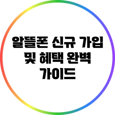 알뜰폰 신규 가입 및 혜택: 완벽 가이드