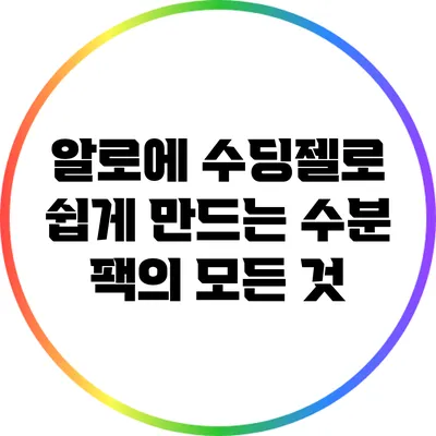 알로에 수딩젤로 쉽게 만드는 수분 팩의 모든 것