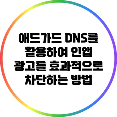 애드가드 DNS를 활용하여 인앱 광고를 효과적으로 차단하는 방법
