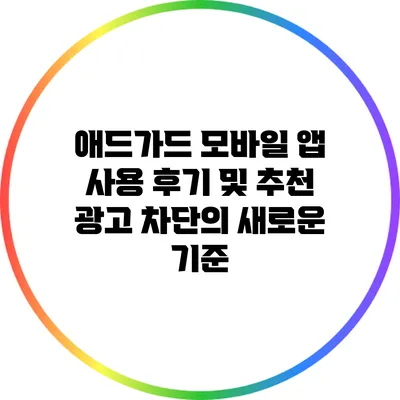 애드가드 모바일 앱 사용 후기 및 추천: 광고 차단의 새로운 기준