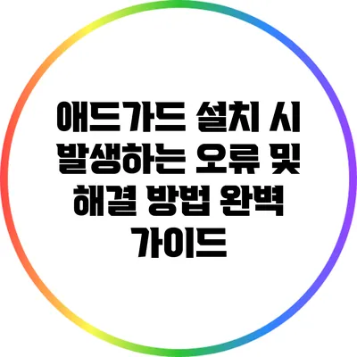 애드가드 설치 시 발생하는 오류 및 해결 방법 완벽 가이드