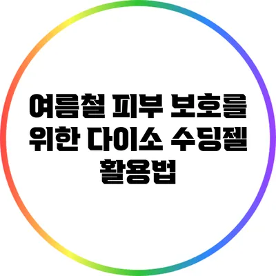 여름철 피부 보호를 위한 다이소 수딩젤 활용법