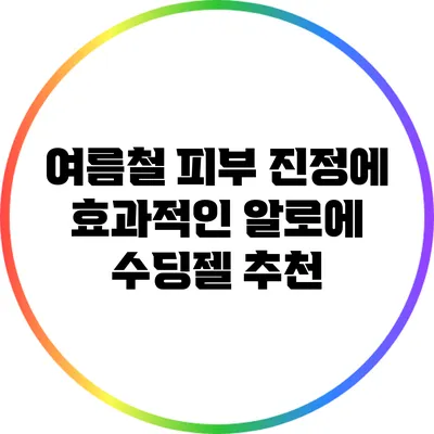 여름철 피부 진정에 효과적인 알로에 수딩젤 추천