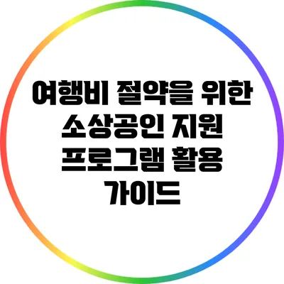 여행비 절약을 위한 소상공인 지원 프로그램 활용 가이드