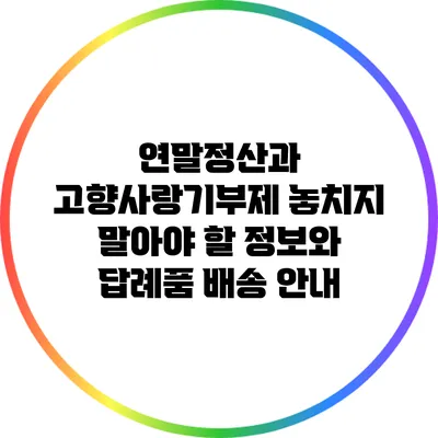 연말정산과 고향사랑기부제: 놓치지 말아야 할 정보와 답례품 배송 안내