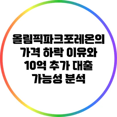 올림픽파크포레온의 가격 하락 이유와 10억 추가 대출 가능성 분석