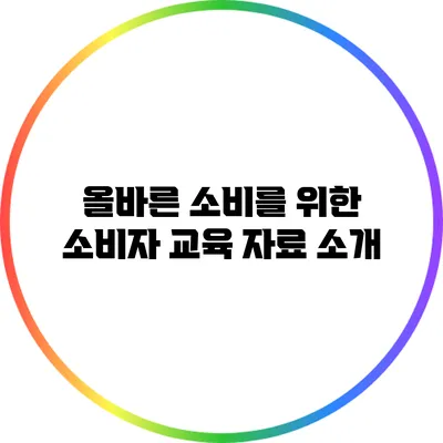 올바른 소비를 위한 소비자 교육 자료 소개