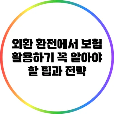 외환 환전에서 보험 활용하기: 꼭 알아야 할 팁과 전략