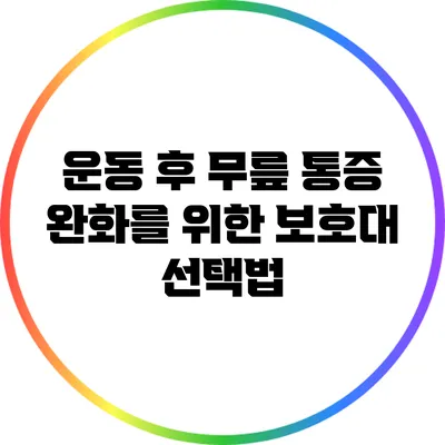 운동 후 무릎 통증 완화를 위한 보호대 선택법