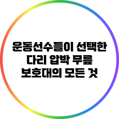 운동선수들이 선택한 다리 압박 무릎 보호대의 모든 것