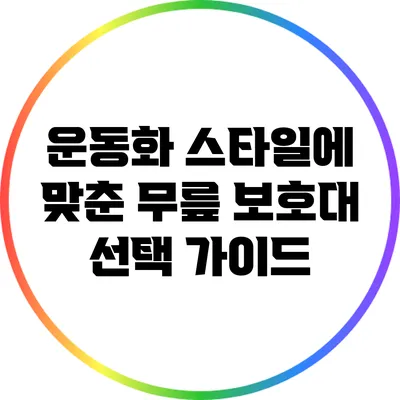 운동화 스타일에 맞춘 무릎 보호대 선택 가이드