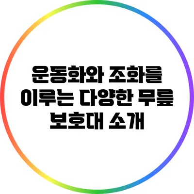 운동화와 조화를 이루는 다양한 무릎 보호대 소개