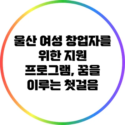 울산 여성 창업자를 위한 지원 프로그램, 꿈을 이루는 첫걸음