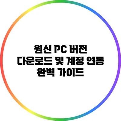 원신 PC 버전 다운로드 및 계정 연동 완벽 가이드