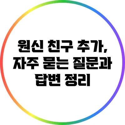 원신 친구 추가, 자주 묻는 질문과 답변 정리