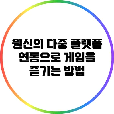 원신의 다중 플랫폼 연동으로 게임을 즐기는 방법