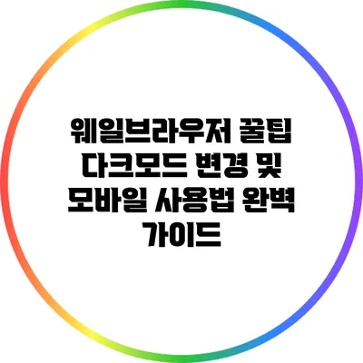 웨일브라우저 꿀팁: 다크모드 변경 및 모바일 사용법 완벽 가이드