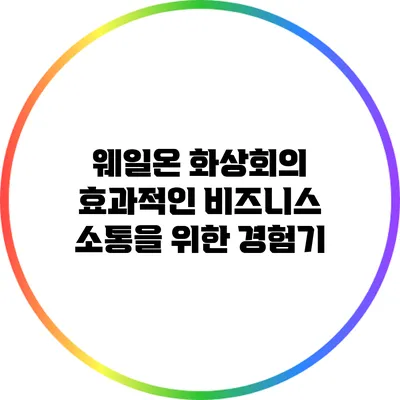 웨일온 화상회의: 효과적인 비즈니스 소통을 위한 경험기
