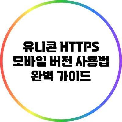 유니콘 HTTPS 모바일 버전 사용법 완벽 가이드